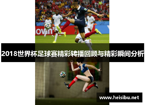 2018世界杯足球赛精彩转播回顾与精彩瞬间分析