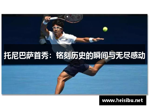 托尼巴萨首秀：铭刻历史的瞬间与无尽感动