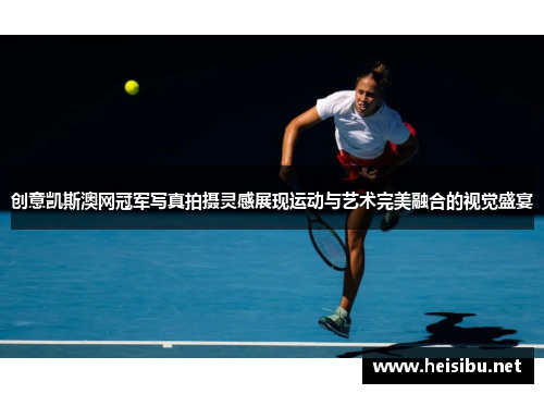 创意凯斯澳网冠军写真拍摄灵感展现运动与艺术完美融合的视觉盛宴