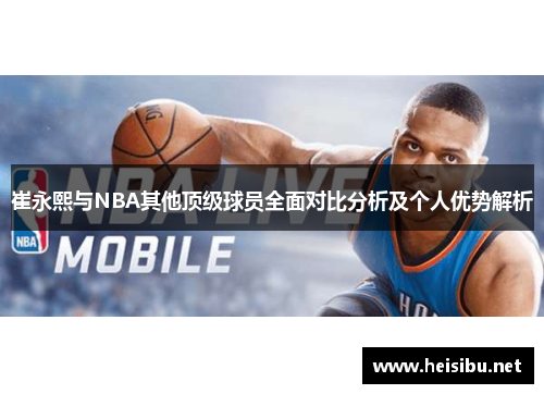 崔永熙与NBA其他顶级球员全面对比分析及个人优势解析