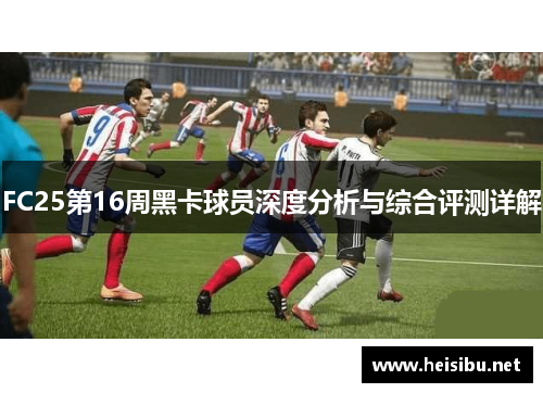 FC25第16周黑卡球员深度分析与综合评测详解
