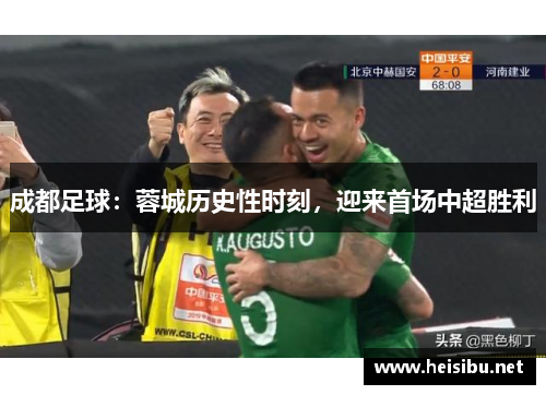 成都足球：蓉城历史性时刻，迎来首场中超胜利