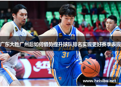 广东大胜广州后如何借势提升球队排名实现更好赛季表现