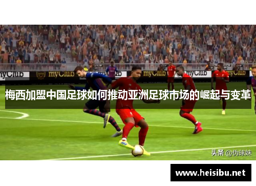 梅西加盟中国足球如何推动亚洲足球市场的崛起与变革