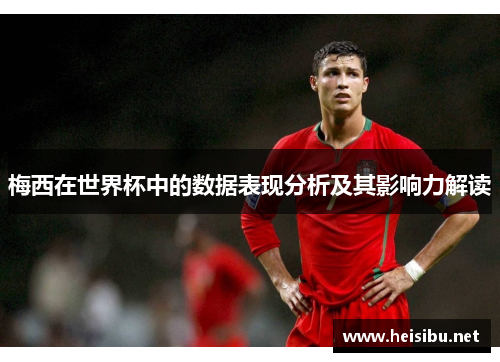 梅西在世界杯中的数据表现分析及其影响力解读
