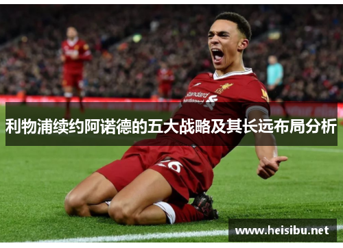 利物浦续约阿诺德的五大战略及其长远布局分析