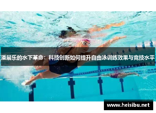 潘展乐的水下革命：科技创新如何提升自由泳训练效果与竞技水平