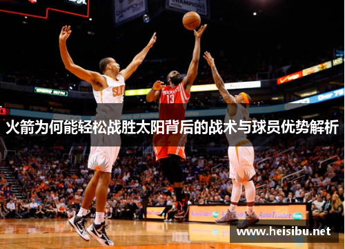 火箭为何能轻松战胜太阳背后的战术与球员优势解析