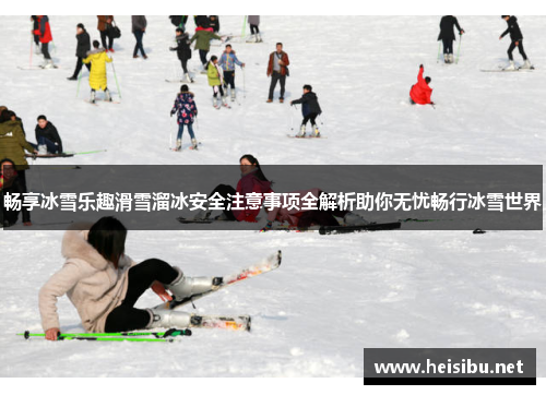 畅享冰雪乐趣滑雪溜冰安全注意事项全解析助你无忧畅行冰雪世界
