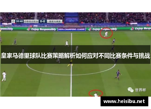 皇家马德里球队比赛策略解析如何应对不同比赛条件与挑战