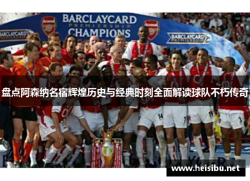 盘点阿森纳名宿辉煌历史与经典时刻全面解读球队不朽传奇