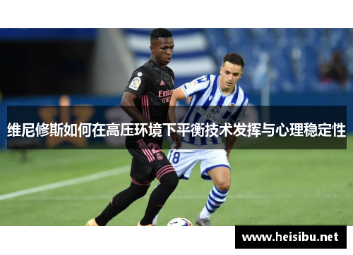 维尼修斯如何在高压环境下平衡技术发挥与心理稳定性