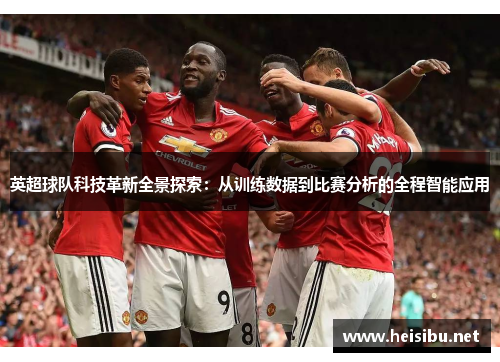 英超球队科技革新全景探索：从训练数据到比赛分析的全程智能应用