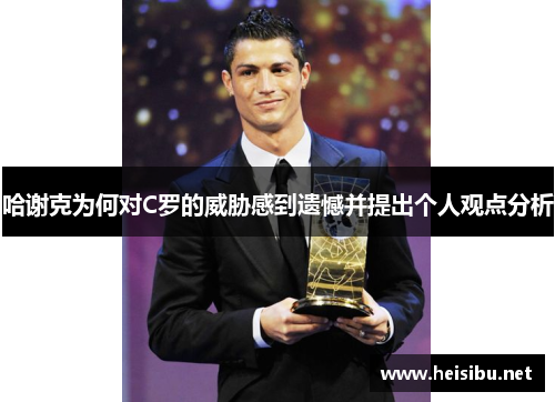 哈谢克为何对C罗的威胁感到遗憾并提出个人观点分析