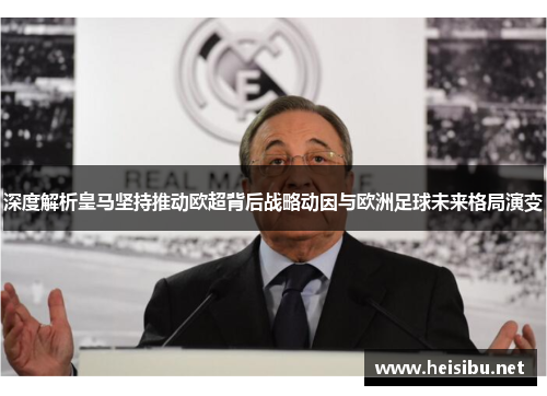 深度解析皇马坚持推动欧超背后战略动因与欧洲足球未来格局演变 深度解析皇马坚持推动欧超背后战略动因与欧洲足球未来格局演变
