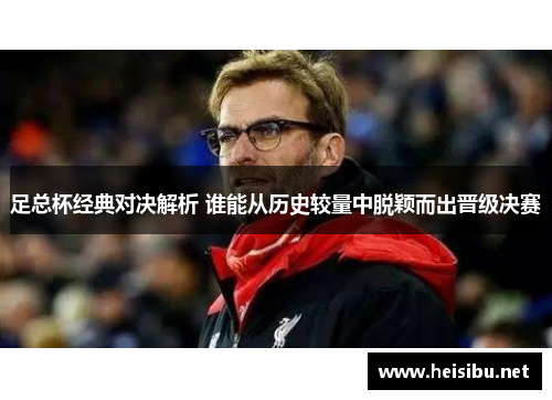 足总杯经典对决解析 谁能从历史较量中脱颖而出晋级决赛