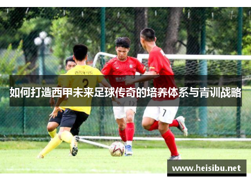 如何打造西甲未来足球传奇的培养体系与青训战略