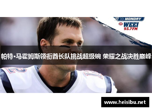 帕特·马霍姆斯领衔酋长队挑战超级碗 荣耀之战决胜巅峰 帕特·马霍姆斯领衔酋长队挑战超级碗 荣耀之战决胜巅峰