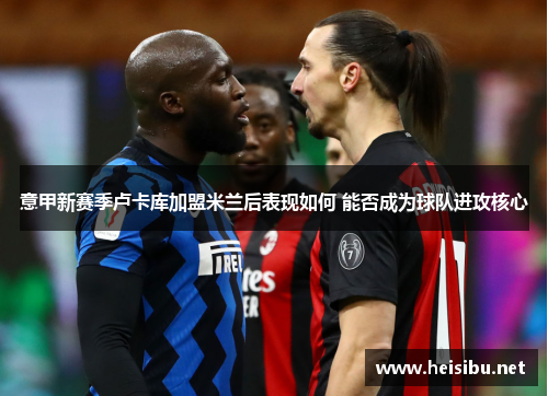 意甲新赛季卢卡库加盟米兰后表现如何 能否成为球队进攻核心