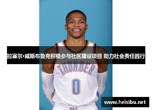 拉塞尔·威斯布鲁克积极参与社区建设项目 助力社会责任践行