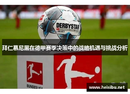 拜仁慕尼黑在德甲赛季决策中的战略机遇与挑战分析