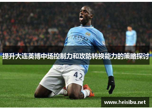 提升大连英博中场控制力和攻防转换能力的策略探讨