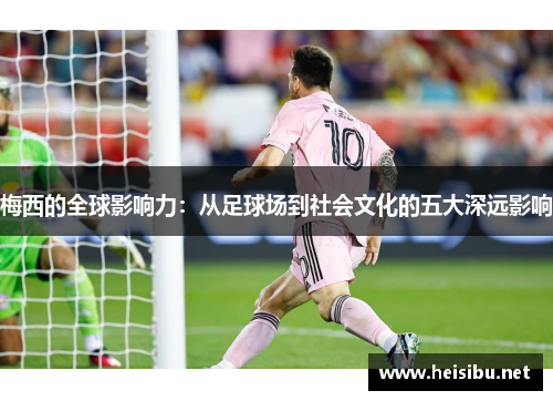 梅西的全球影响力：从足球场到社会文化的五大深远影响